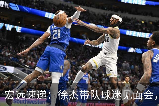 宏远速递：徐杰带队球迷见面会，萨姆纳回归疑云与杜锋或重掌国家队